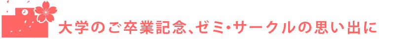 大学のご卒業記念、ゼミ・サークルの思い出に